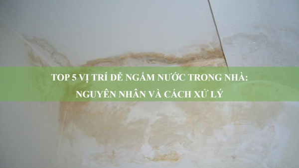Top 5 vị trí dễ ngấm nước trong nhà: Nguyên nhân và cách xử lý